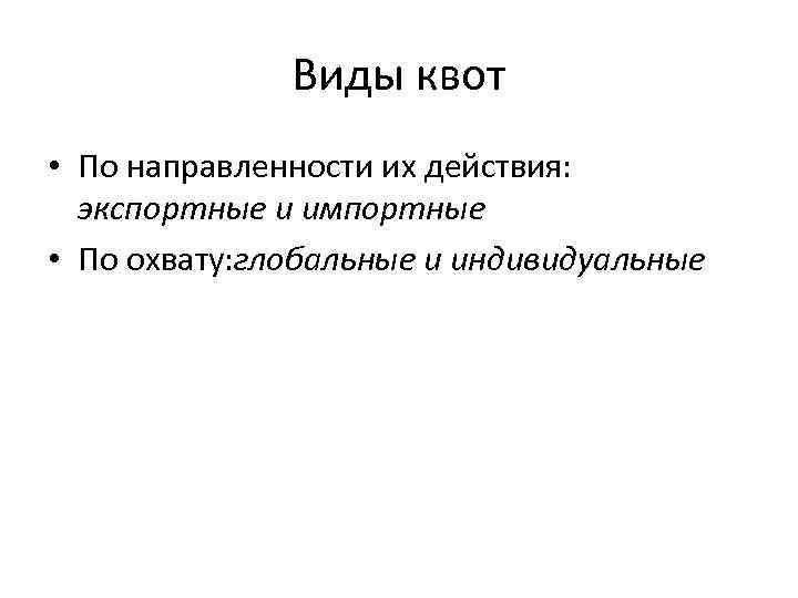 Виды квот • По направленности их действия: экспортные и импортные • По охвату: глобальные