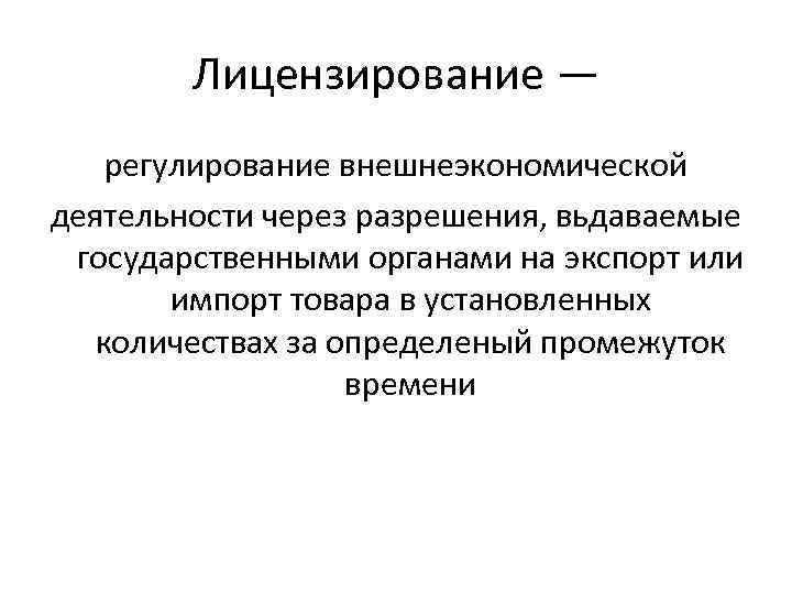 Лицензирование — регулирование внешнеэкономической деятельности через разрешения, вьдаваемые государственными органами на экспорт или импорт