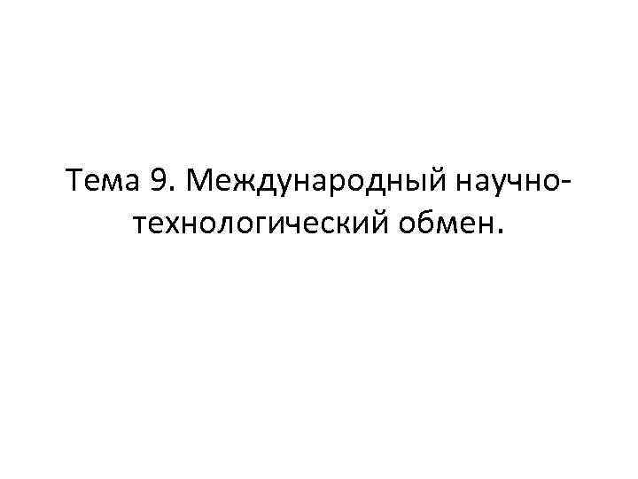 Тема 9. Международный научно технологический обмен. 