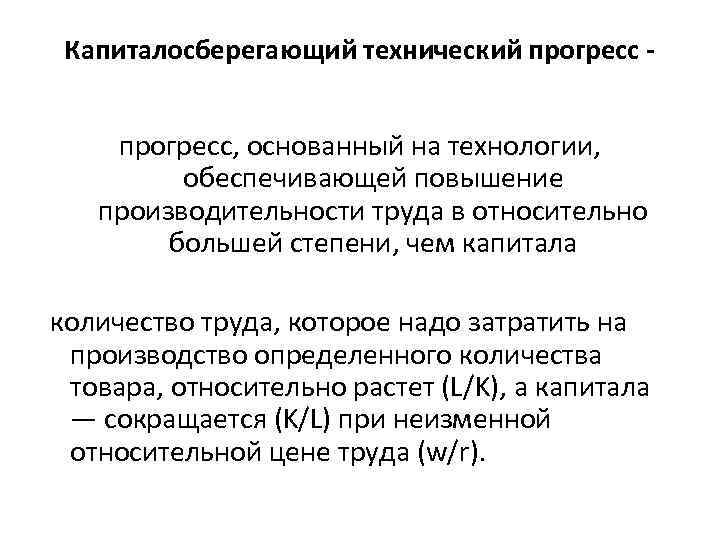 Капиталосберегающий технический прогресс - прогресс, основанный на технологии, обеспечивающей повышение производительности труда в относительно