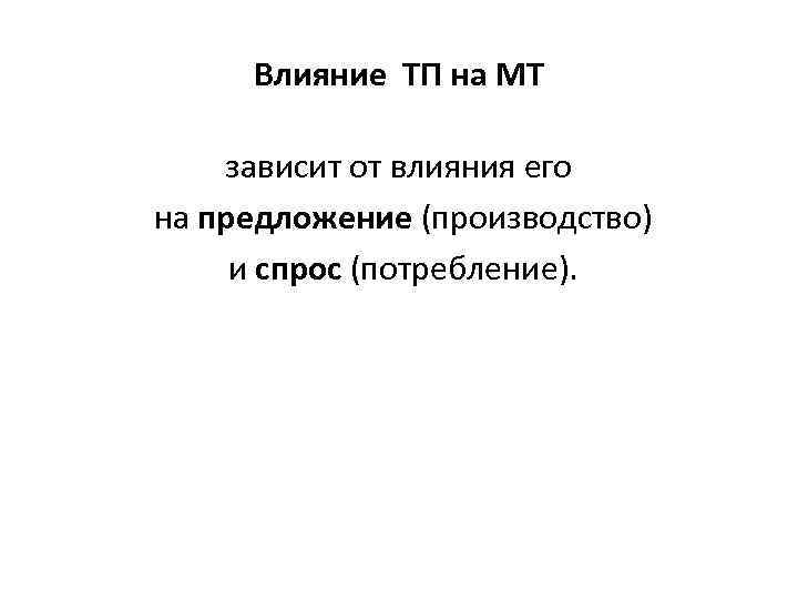 Влияние ТП на МТ зависит от влияния его на предложение (производство) и спрос (потребление).