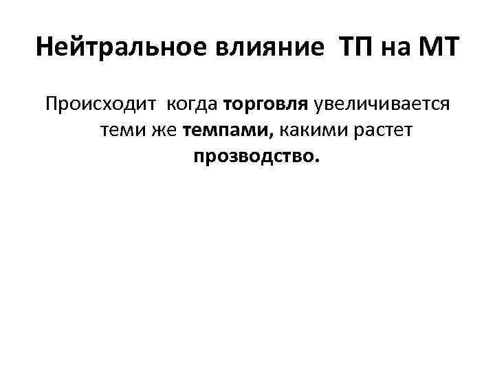 Нейтральное влияние ТП на МТ Происходит когда торговля увеличивается теми же темпами, какими растет