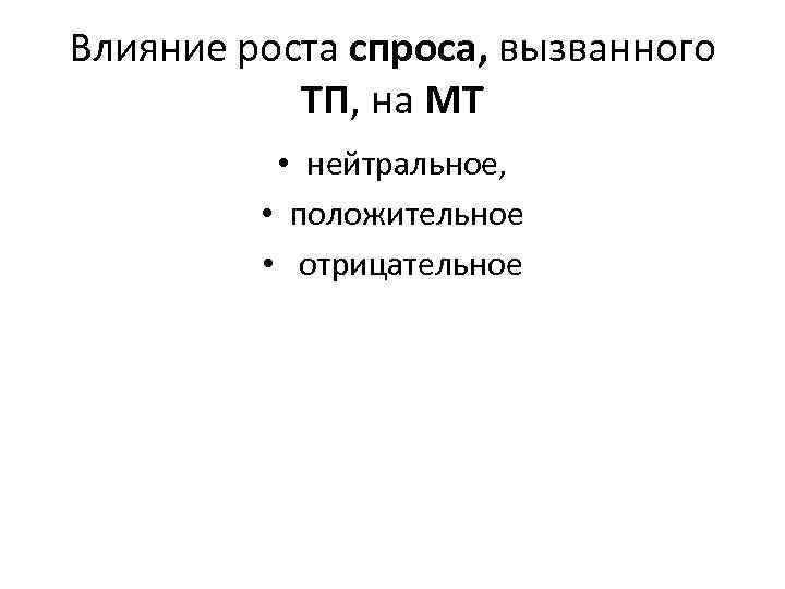 Влияние роста спроса, вызванного ТП, на МТ • нейтральное, • положительное • отрицательное 