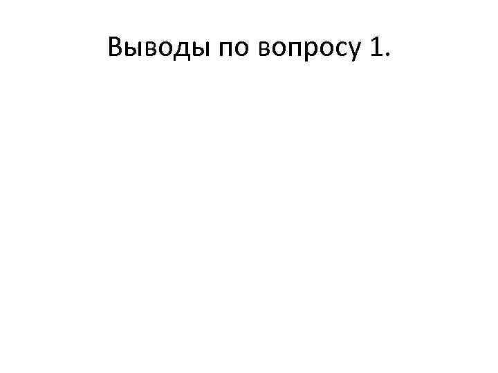 Выводы по вопросу 1. 