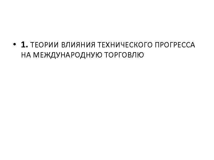  • 1. ТЕОРИИ ВЛИЯНИЯ ТЕХНИЧЕСКОГО ПРОГРЕССА НА МЕЖДУНАРОДНУЮ ТОРГОВЛЮ 