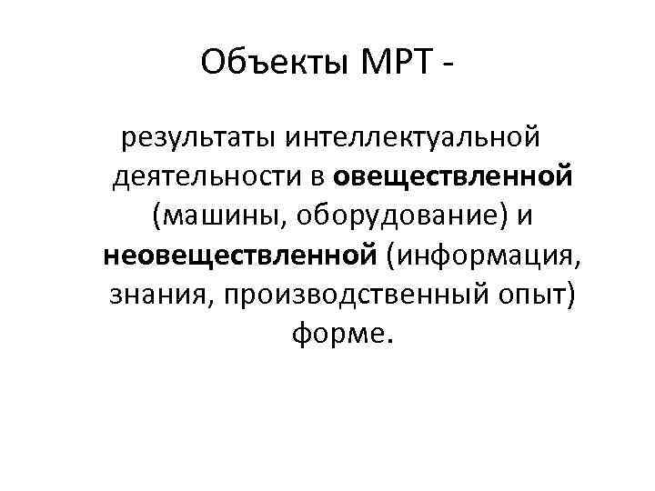 Объекты МРТ результаты интеллектуальной деятельности в овеществленной (машины, оборудование) и неовеществленной (информация, знания, производственный