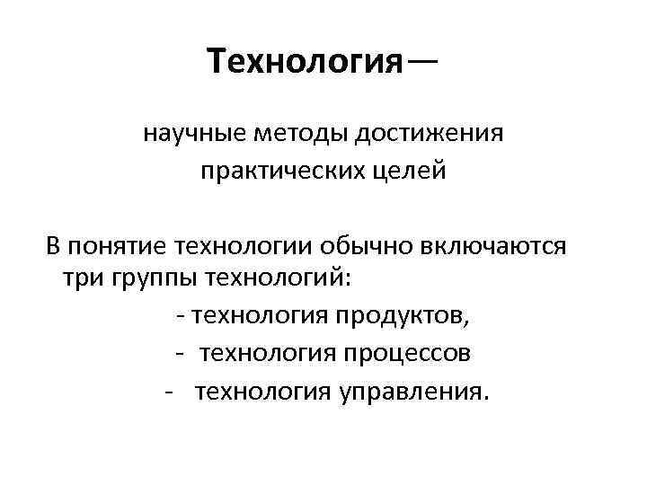 Технология— научные методы достижения практических целей В понятие технологии обычно включаются три группы технологий: