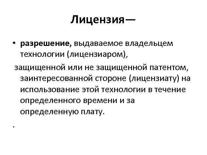 Лицензия— • разрешение, выдаваемое владельцем технологии (лицензиаром), защищенной или не защищенной патентом, заинтересованной стороне