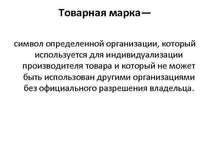 Товарная марка— символ определенной организации, который используется для индивидуализации производителя товара и который не