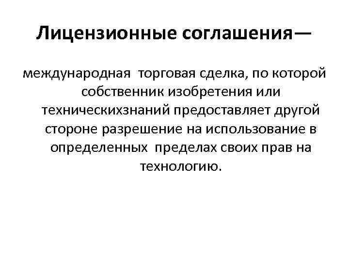 Лицензионные соглашения— международная торговая сделка, по которой собственник изобретения или техническихзнаний предоставляет другой стороне