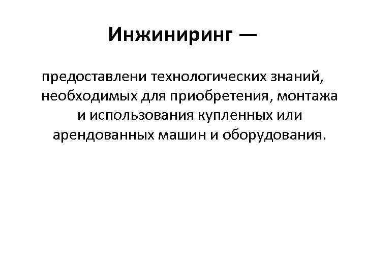 Инжиниринг — предоставлени технологических знаний, необходимых для приобретения, монтажа и использования купленных или арендованных