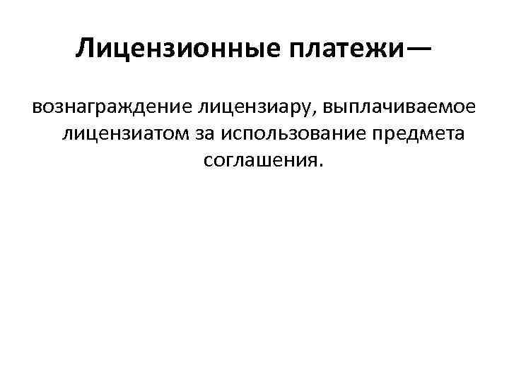 Лицензионные платежи— вознаграждение лицензиару, выплачиваемое лицензиатом за использование предмета соглашения. 