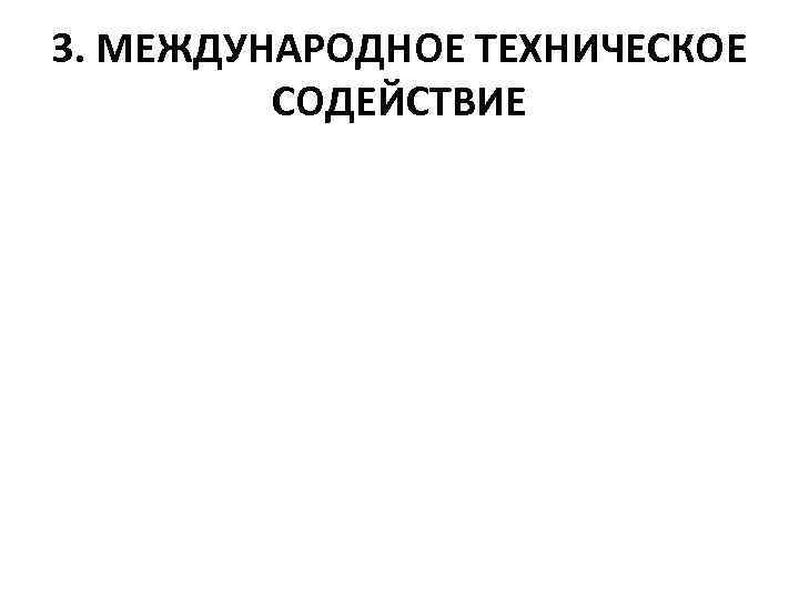 3. МЕЖДУНАРОДНОЕ ТЕХНИЧЕСКОЕ СОДЕЙСТВИЕ 