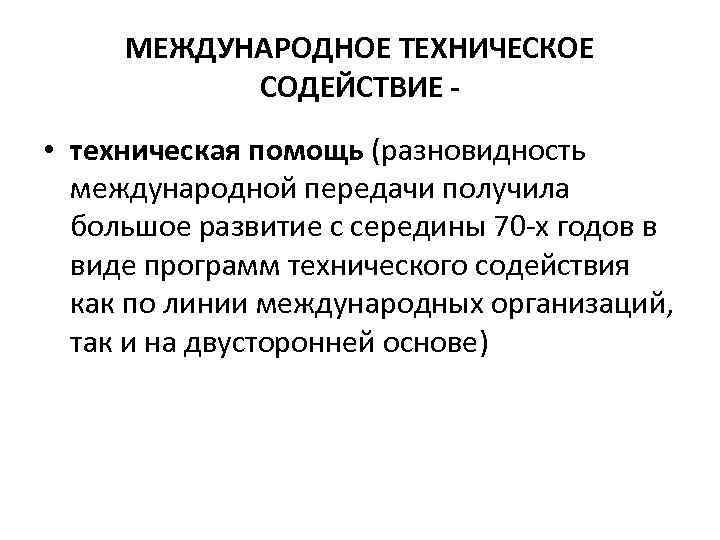 МЕЖДУНАРОДНОЕ ТЕХНИЧЕСКОЕ СОДЕЙСТВИЕ - • техническая помощь (разновидность международной передачи получила большое развитие с