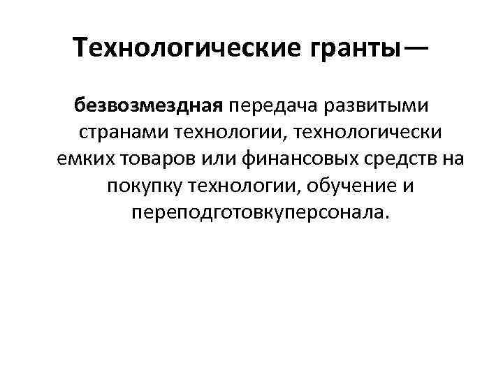 Технологические гранты— безвозмездная передача развитыми странами технологии, технологически емких товаров или финансовых средств на