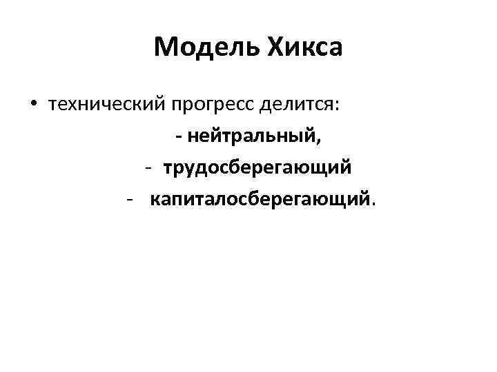 Модель Хикса • технический прогресс делится: - нейтральный, трудосберегающий капиталосберегающий. 