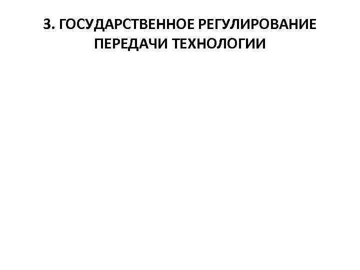 3. ГОСУДАРСТВЕННОЕ РЕГУЛИРОВАНИЕ ПЕРЕДАЧИ ТЕХНОЛОГИИ 