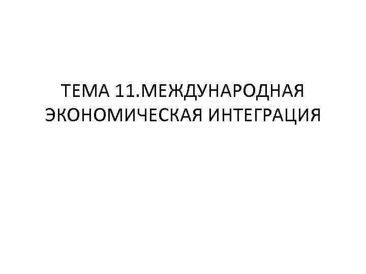 ТЕМА 11. МЕЖДУНАРОДНАЯ ЭКОНОМИЧЕСКАЯ ИНТЕГРАЦИЯ 