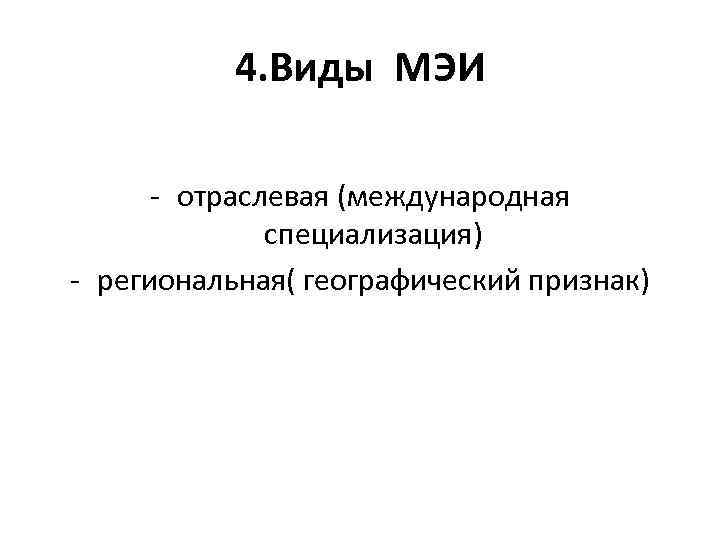 4. Виды МЭИ - отраслевая (международная специализация) - региональная( географический признак) 