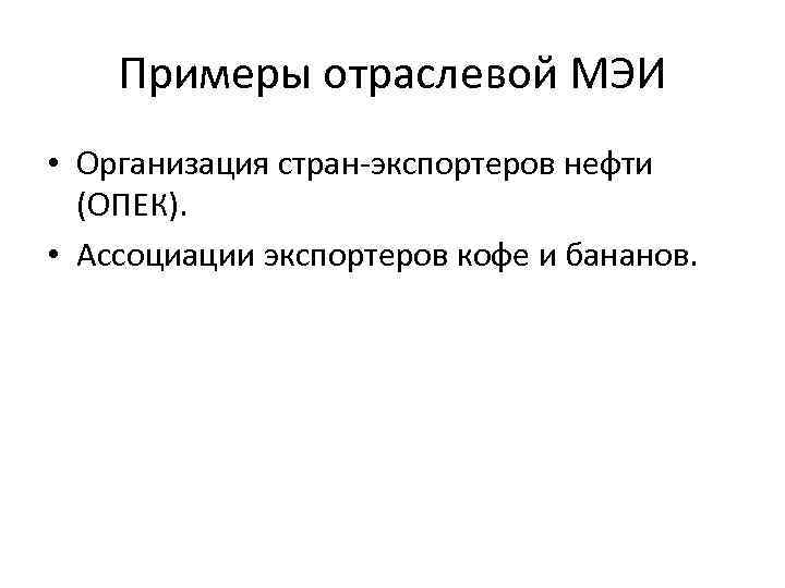 Примеры отраслевой МЭИ • Организация стран-экспортеров нефти (ОПЕК). • Ассоциации экспортеров кофе и бананов.