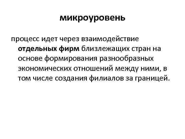 микроуровень процесс идет через взаимодействие отдельных фирм близлежащих стран на основе формирования разнообразных экономических