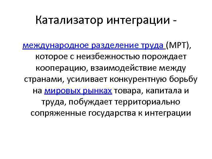 Катализатор интеграции международное разделение труда (МРТ), которое с неизбежностью порождает кооперацию, взаимодействие между странами,