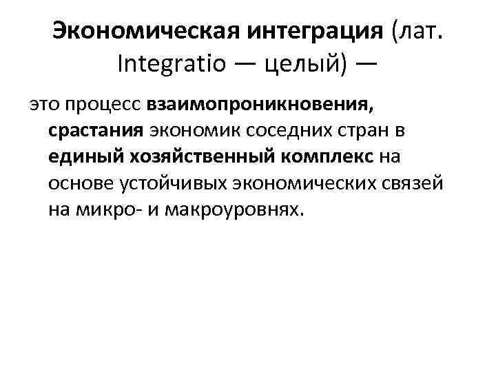 Экономическая интеграция (лат. Integratio — целый) — это процесс взаимопроникновения, срастания экономик соседних стран