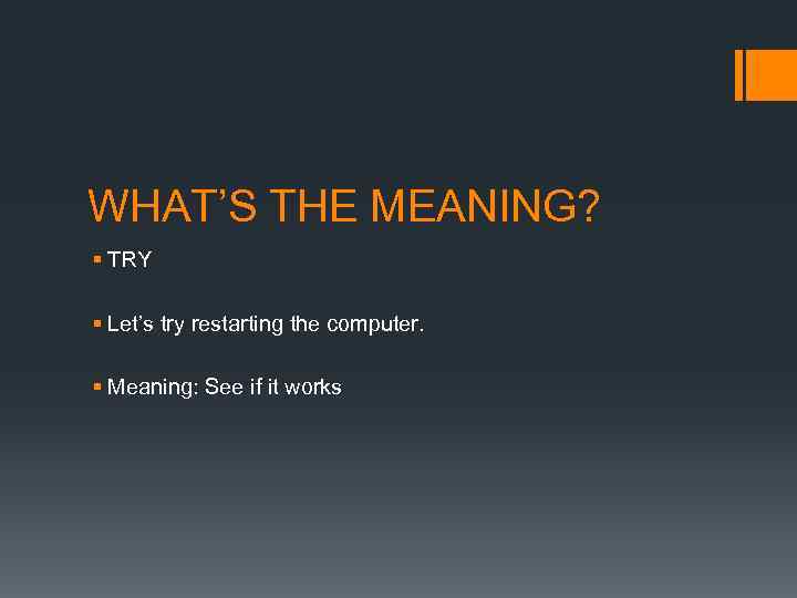 WHAT’S THE MEANING? § TRY § Let’s try restarting the computer. § Meaning: See