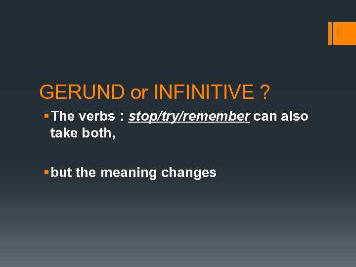 GERUND or INFINITIVE ? § The verbs : stop/try/remember can also take both, §