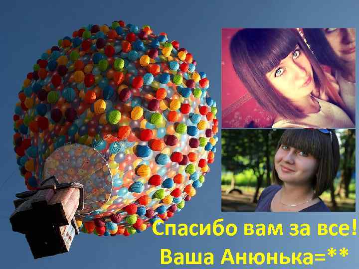 Спасибо вам за все! Ваша Анюнька=** 
