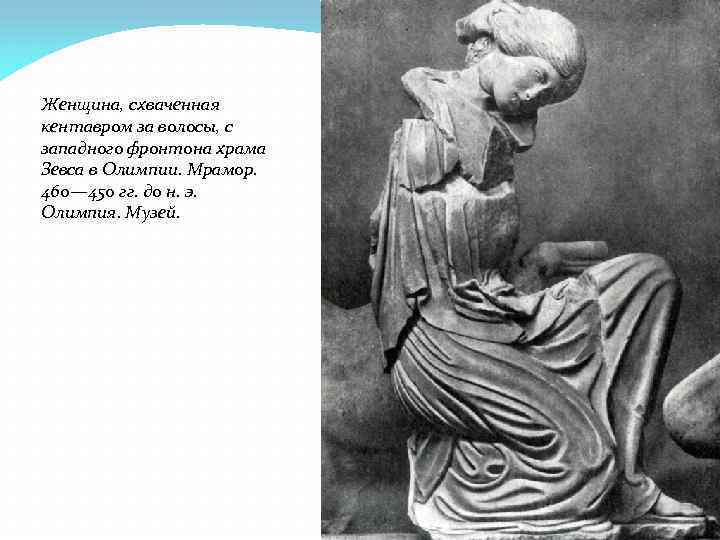 Женщина, схваченная кентавром за волосы, с западного фронтона храма Зевса в Олимпии. Мрамор. 460—