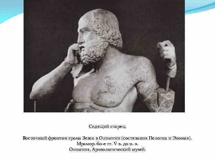 Сидящий старец. Восточный фронтон храма Зевса в Олимпии (состязания Пелопса и Эномая). Мрамор. 60