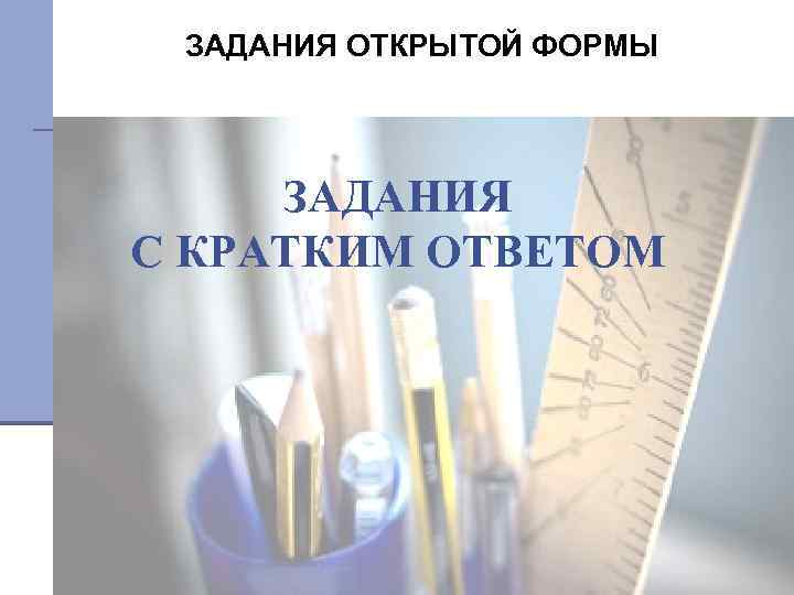ЗАДАНИЯ ОТКРЫТОЙ ФОРМЫ ЗАДАНИЯ С КРАТКИМ ОТВЕТОМ 