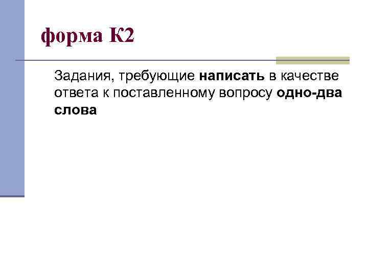 форма К 2 Задания, требующие написать в качестве ответа к поставленному вопросу одно-два слова