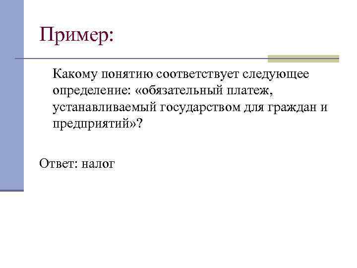 Пример: Какому понятию соответствует следующее определение: «обязательный платеж, устанавливаемый государством для граждан и предприятий»