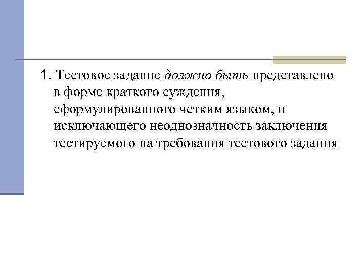1. Тестовое задание должно быть представлено в форме краткого суждения, сформулированного четким языком, и