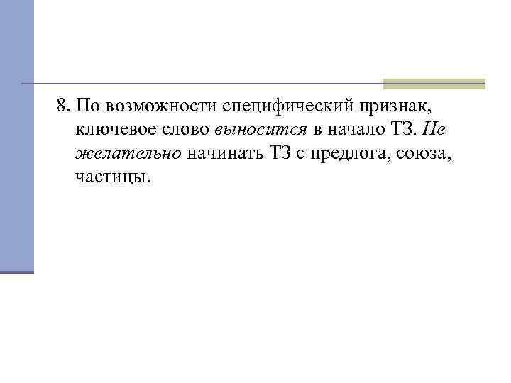 8. По возможности специфический признак, ключевое слово выносится в начало ТЗ. Не желательно начинать