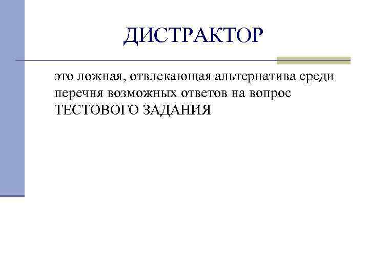 ДИСТРАКТОР это ложная, отвлекающая альтернатива среди перечня возможных ответов на вопрос ТЕСТОВОГО ЗАДАНИЯ 