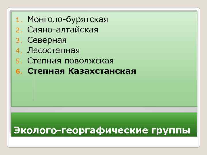 1. 2. 3. 4. 5. 6. Монголо-бурятская Саяно-алтайская Северная Лесостепная Степная поволжская Степная Казахстанская