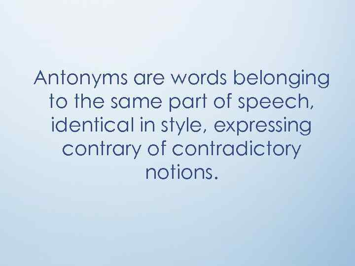 Antonyms are words belonging to the same part of speech, identical in style, expressing