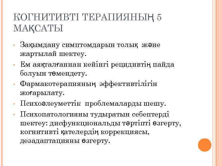 КОГНИТИВТІ ТЕРАПИЯНЫҢ 5 МАҚСАТЫ • • • Зақымдану симптомдарын толық және жартылай шектеу. Ем