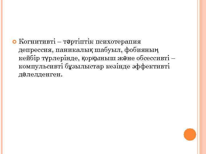  Когнитивті – тәртіптік психотерапия депрессия, паникалық шабуыл, фобияның кейбір түрлерінде, қорқыныш және обсессивті