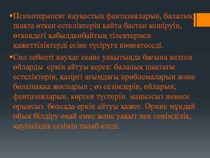 § Психотерапевт науқастың фантазияларын, балалық шақта өткен естеліктерін қайта бастан кешіруін, өткендегі қабылданбайтың тілектермен