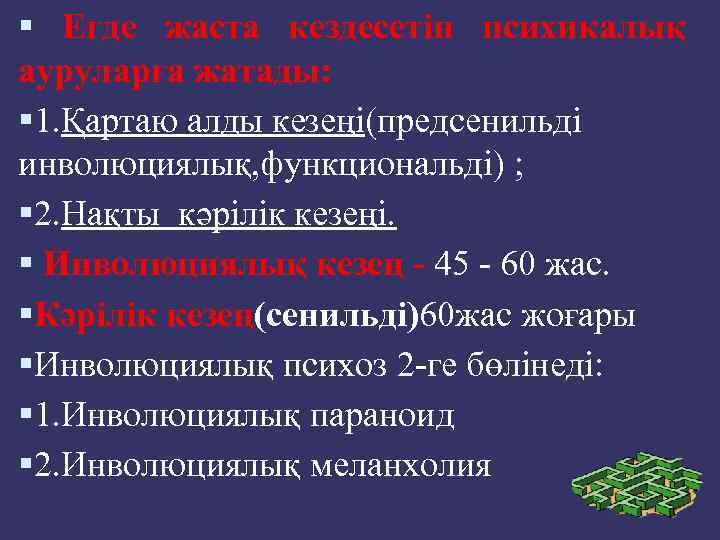  Егде жаста кездесетін психикалық ауруларға жатады: 1. Қартаю алды кезеңі(предсенильді инволюциялық, функциональді) ;