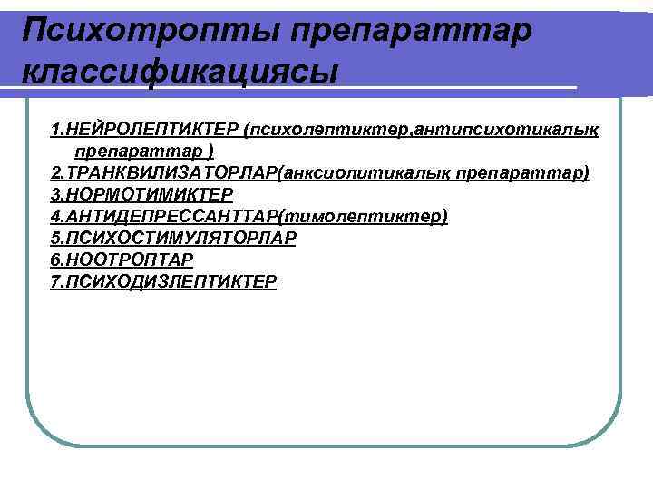 Психотропты препараттар классификациясы 1. НЕЙРОЛЕПТИКТЕР (психолептиктер, антипсихотикалық препараттар ) 2. ТРАНКВИЛИЗАТОРЛАР(анксиолитикалық препараттар) 3. НОРМОТИМИКТЕР
