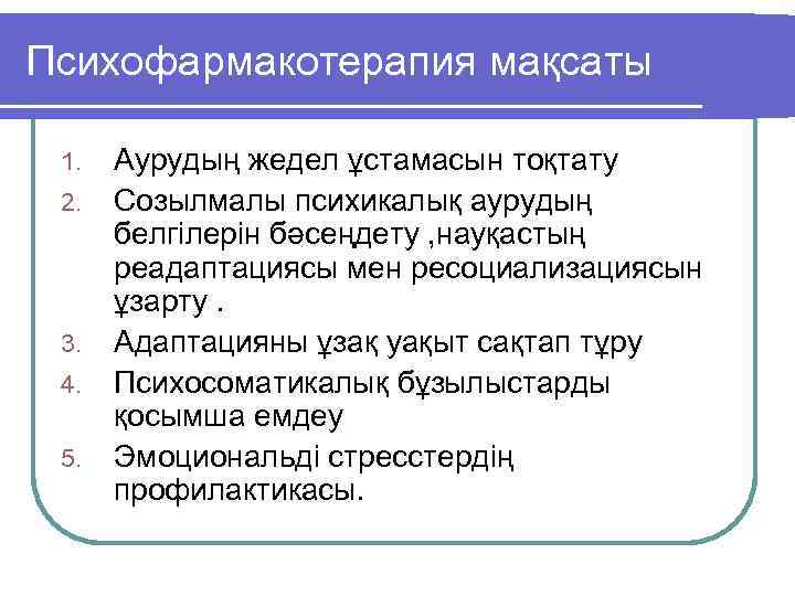 Психофармакотерапия мақсаты 1. 2. 3. 4. 5. Аурудың жедел ұстамасын тоқтату Созылмалы психикалық аурудың