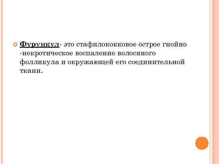 Фурункул- это стафилококковое острое гнойно -некротическое воспаление волосяного фолликула и окружающей его соединительной