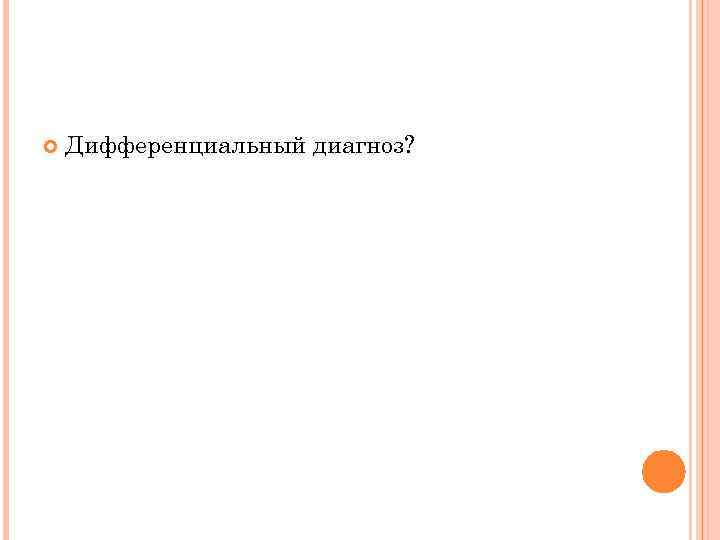  Дифференциальный диагноз? 
