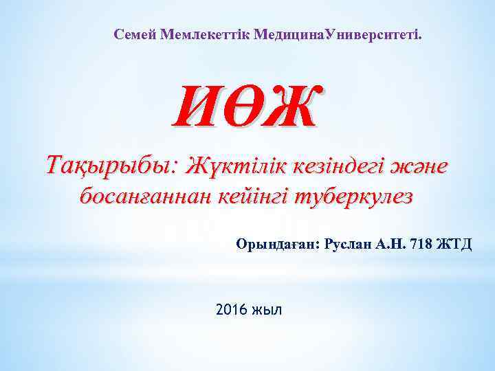 Семей Мемлекеттік Медицина. Университеті. ИӨЖ Тақырыбы: Жүктілік кезіндегі және босанғаннан кейінгі туберкулез Орындаған: Руслан