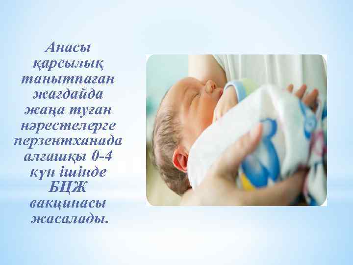 Анасы қарсылық танытпаған жағдайда жаңа туған нәрестелерге перзентханада алғашқы 0 -4 күн ішінде БЦЖ